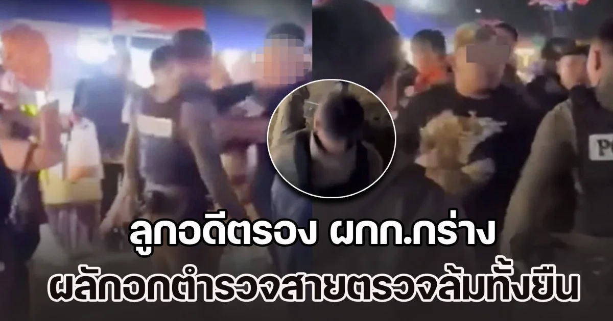 ลูกอดีตรอง ผกก.กร่าง ผลักอกตำรวจสายตรวจล้มทั้งยืน ระหว่างระงับเหตุทะเลาะวิวาทกลางงานหมอลำ