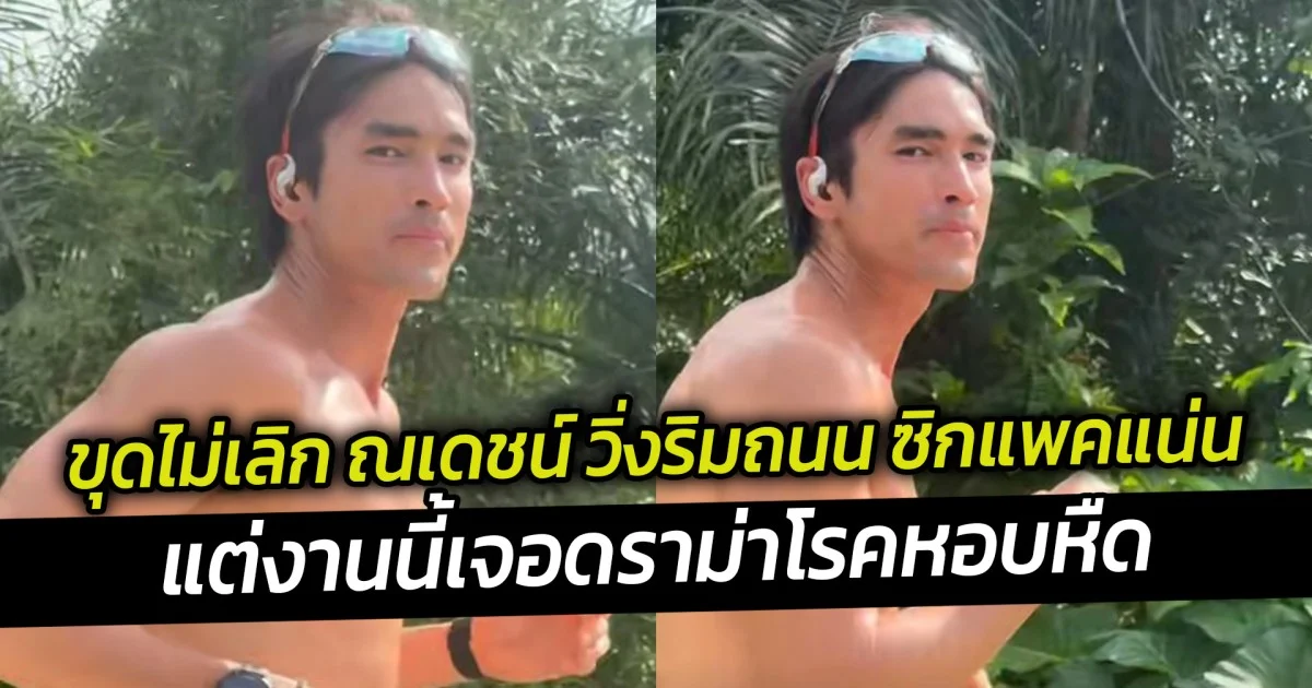 ขุดไม่เลิก ณเดชน์ วิ่งริมถนน ซิกแพคแน่น แต่งานนี้เจอดราม่าโรคหอบหืด