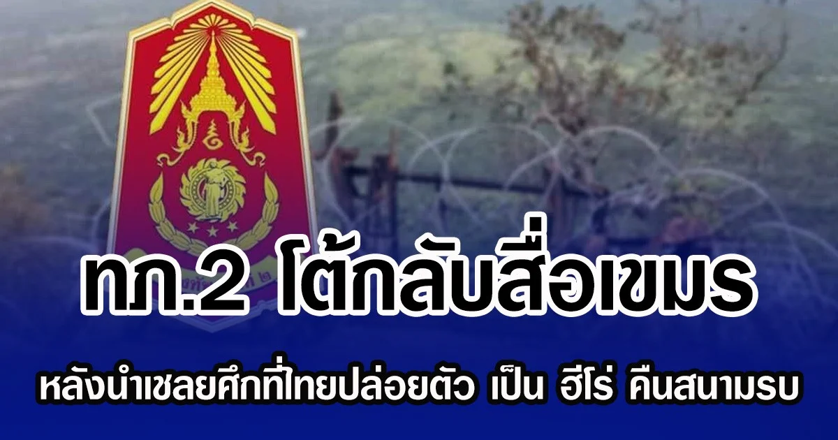 ทภ.2 โต้กลับสื่อเขมร หลังนำเชลยศึกที่ไทยปล่อยตัว เป็น ฮีโร่ คืนสนามรบ