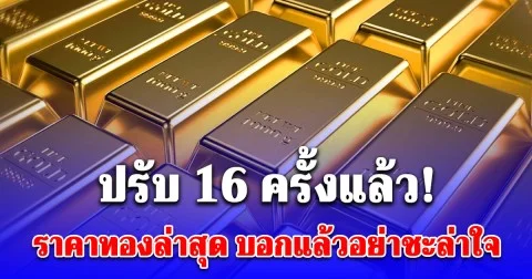 ปรับ 16 ครั้งแล้ว! ราคาทองล่าสุด