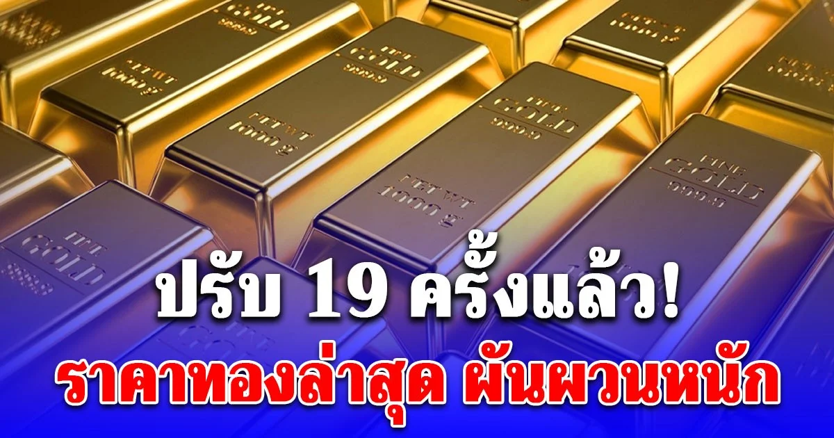 ราคาทองล่าสุด ปรับ 19 ครั้งแล้ว!