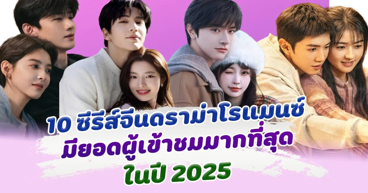 เปิดอันดับ 10 ซีรีส์จีนดราม่าโรแมนซ์ ที่มียอดผู้เข้าชมมากที่สุด ในปี 2025