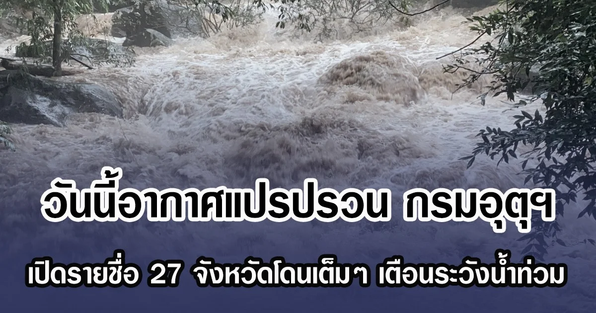 วันนี้อากาศแปรปรวน กรมอุตุฯ เปิดรายชื่อ 27 จังหวัดโดนเต็มๆ เตือนระวังน้ำท่วม-น้ำป่าหลาก