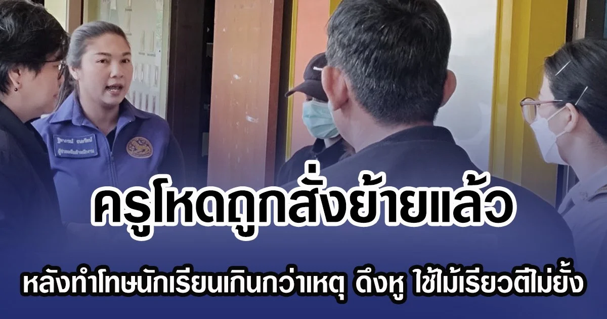 ครูโหดถูกสั่งย้ายแล้ว หลังทำโทษนักเรียนเกินกว่าเหตุ ทั้งดึงหู ใช้ไม้เรียวตีไม่ยั้ง