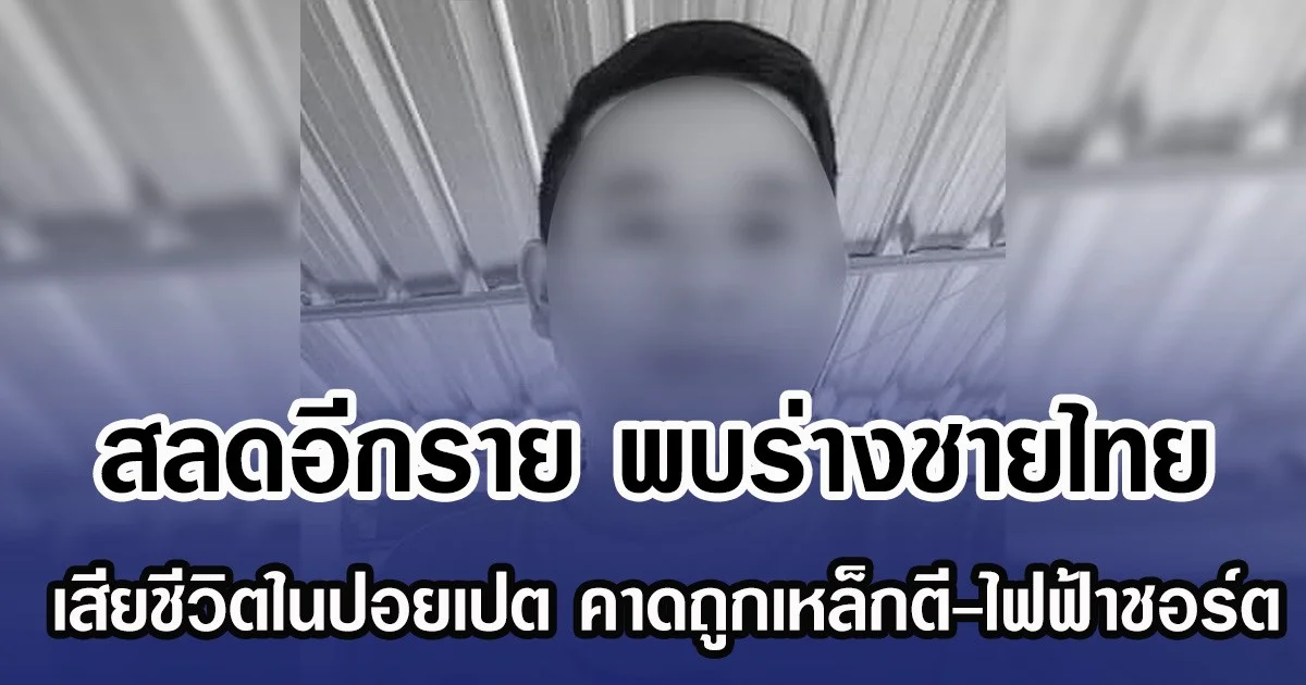 สลดอีกราย พบร่างชายไทย เสียชีวิตในปอยเปต คาดถูกเหล็กตี-ไฟฟ้าชอร์ต