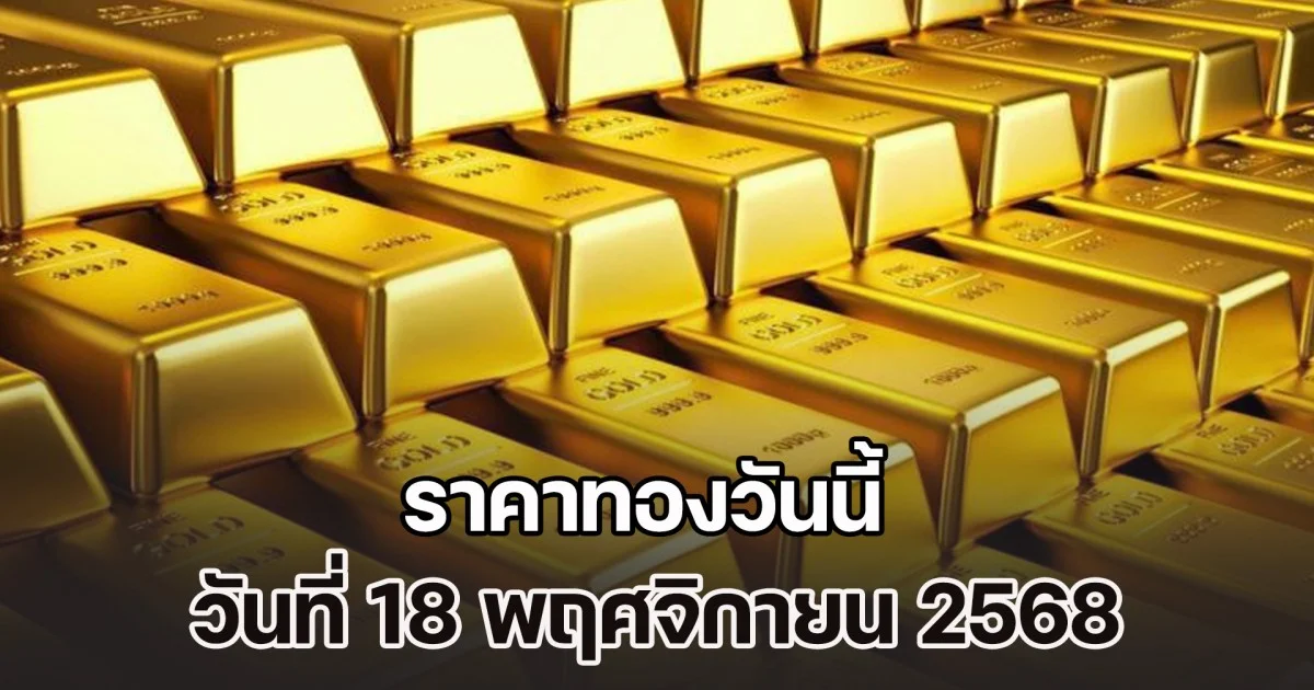 เปิดตลาด ราคาทองวันนี้ วันที่ 18 พฤศจิกายน 2568
