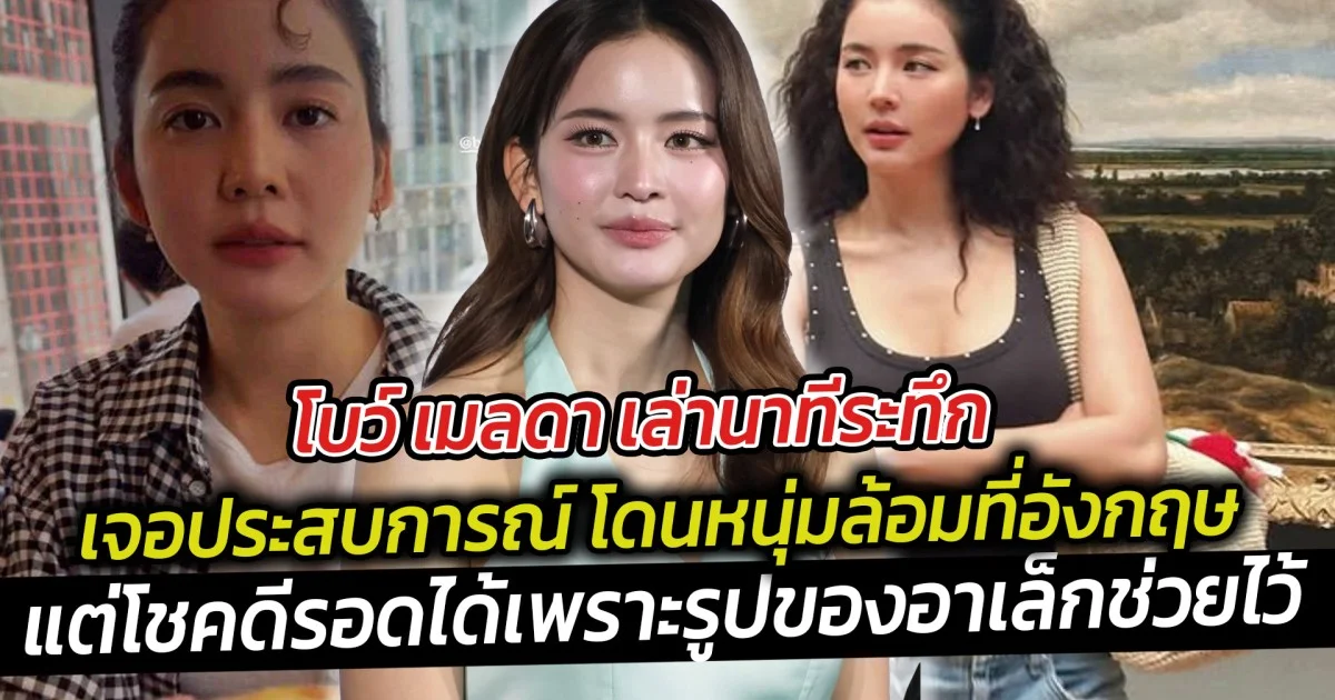 โบว์ เมลดา เล่านาทีระทึก เจอประสบการณ์ โดนหนุ่มล้อมที่อังกฤษ แต่โชคดีรอดได้เพราะรูปของอาเล็กช่วยไว้