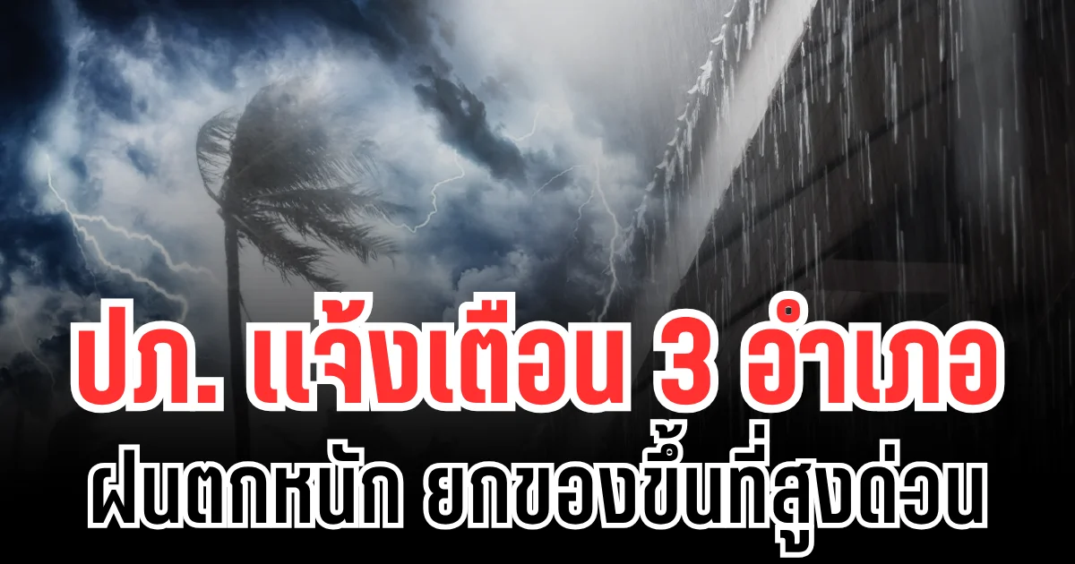 ประกาศเเล้ว! ปภ.เเจ้งเตือน 3 อำเภอ ฝนตกหนัก ให้ยกของขึ้นที่สูง เก็บทรัพย์สินมีค่าด่วน
