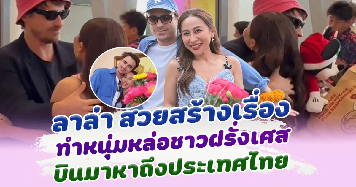 ลาล่า สวยสร้างเรื่องมาก ทำ หนุ่มฝรั่งเศส บินมาหาถึงประเทศไทย