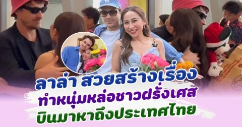 ลาล่า สวยสร้างเรื่องมาก ทำ หนุ่มฝรั่งเศส บินมาหาถึงประเทศไทย