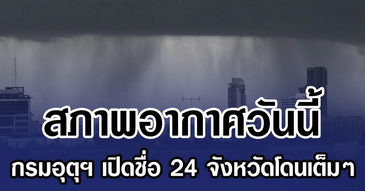 สภาพอากาศวันนี้ กรมอุตุฯ เปิดชื่อ 24 จังหวัดโดนเต็มๆ
