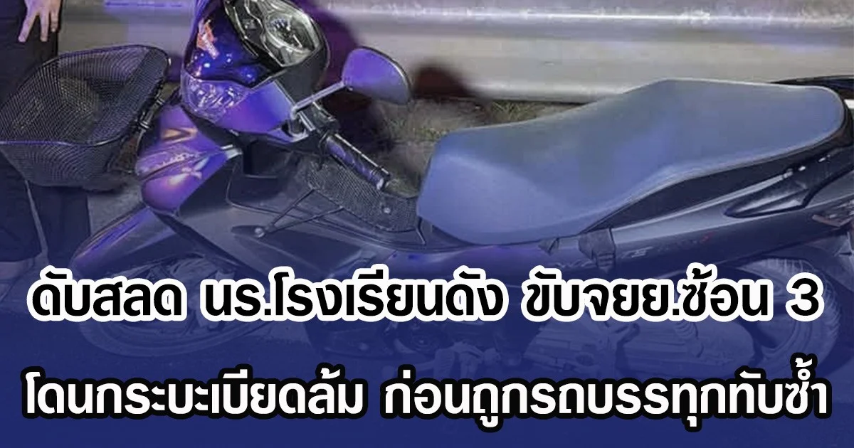 ดับสลด นร.โรงเรียนดัง ขับจยย.ซ้อน 3 โดนกระบะเบียดล้ม ก่อนถูกรถบรรทุกทับซ้ำ