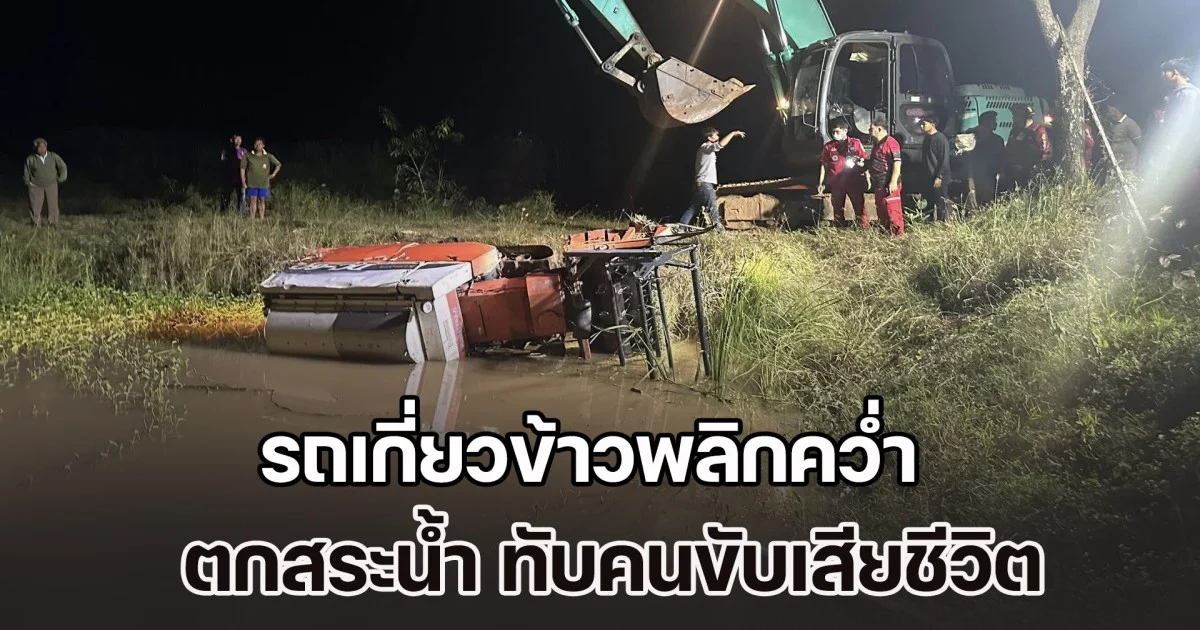 สลด! ชายวัย 55 รับจ้างเกี่ยวข้าวชาวบ้านเสร็จ กำลังจะกลับบ้าน ขับรถเกี่ยวข้าวพลิกคว่ำ ตกสระน้ำ ทับเสียชีวิต