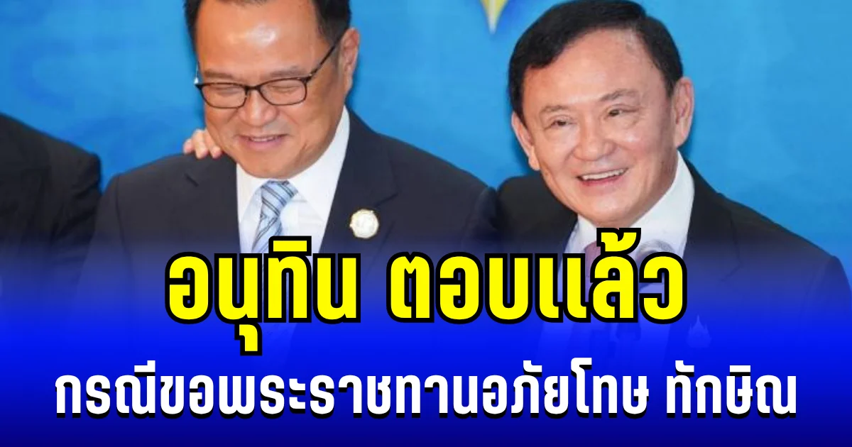 อนุทิน ตอบเเล้ว กรณี ทูลเกล้าฯ ฎีกา ขอพระราชทานอภัยโทษ ทักษิณ