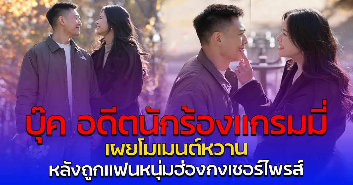 บุ๊ค อดีตนักร้องเเกรมมี่ เผยโมเมนต์หวาน หลังถูกแฟนหนุ่มฮ่องกงเซอร์ไพรส์