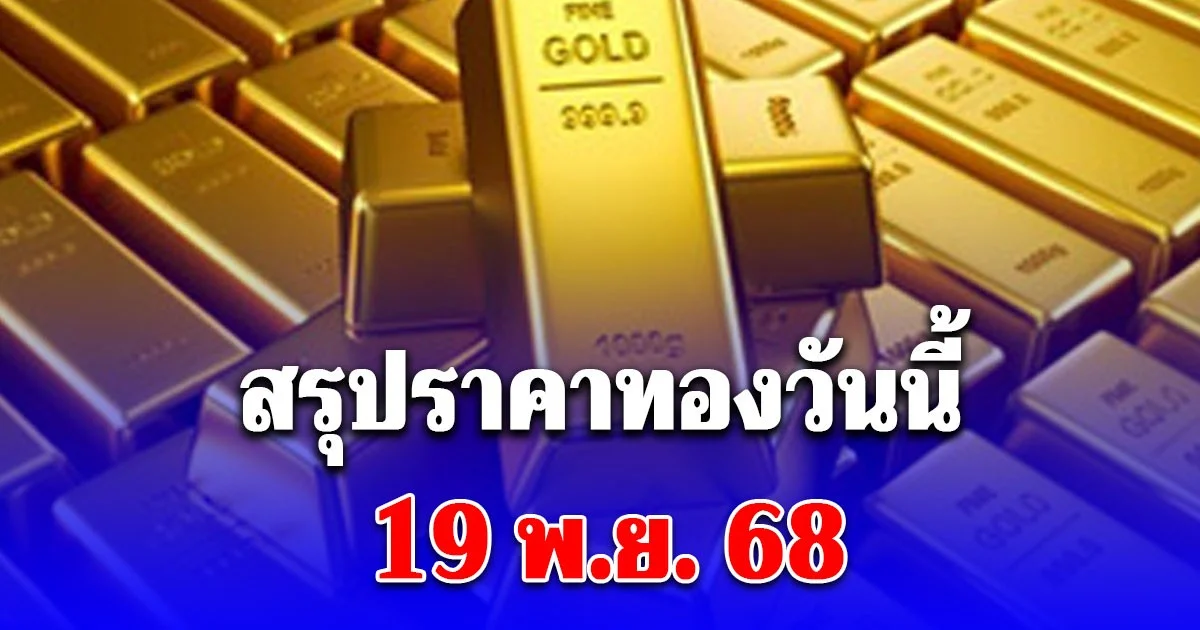 สรุปราคาทองวันนี้ 19 พ.ย. 68