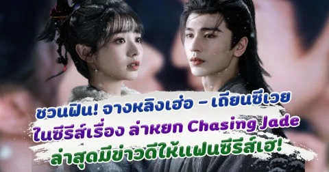 เคมีใหม่ชวนฟิน จางหลิงเฮ่อ - เถียนซีเวย ในซีรีส์เรื่อง ล่าหยก Chasing Jade ล่าสุดมีข่าวดีให้แฟนซีรีส์เฮ!