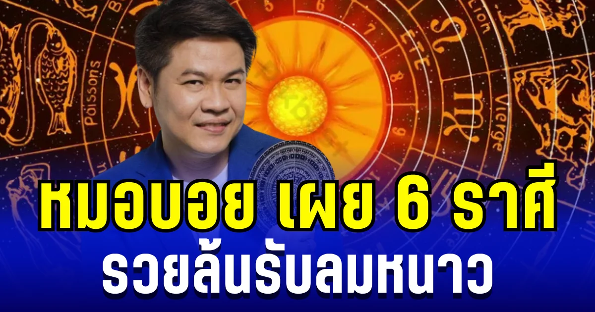 ดวงเฮงมาก! หมอบอย เผย 6 ราศี รวยล้นรับลมหนาว