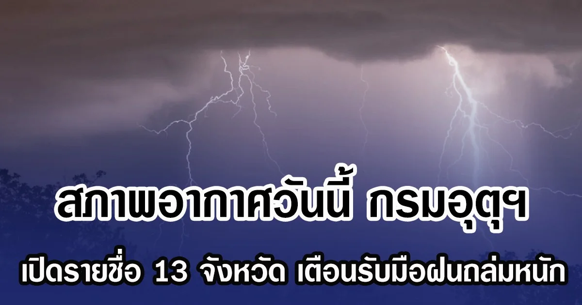สภาพอากาศวันนี้ กรมอุตุฯ เปิดรายชื่อ 13 จังหวัด เตือนรับมือฝนถล่มหนัก