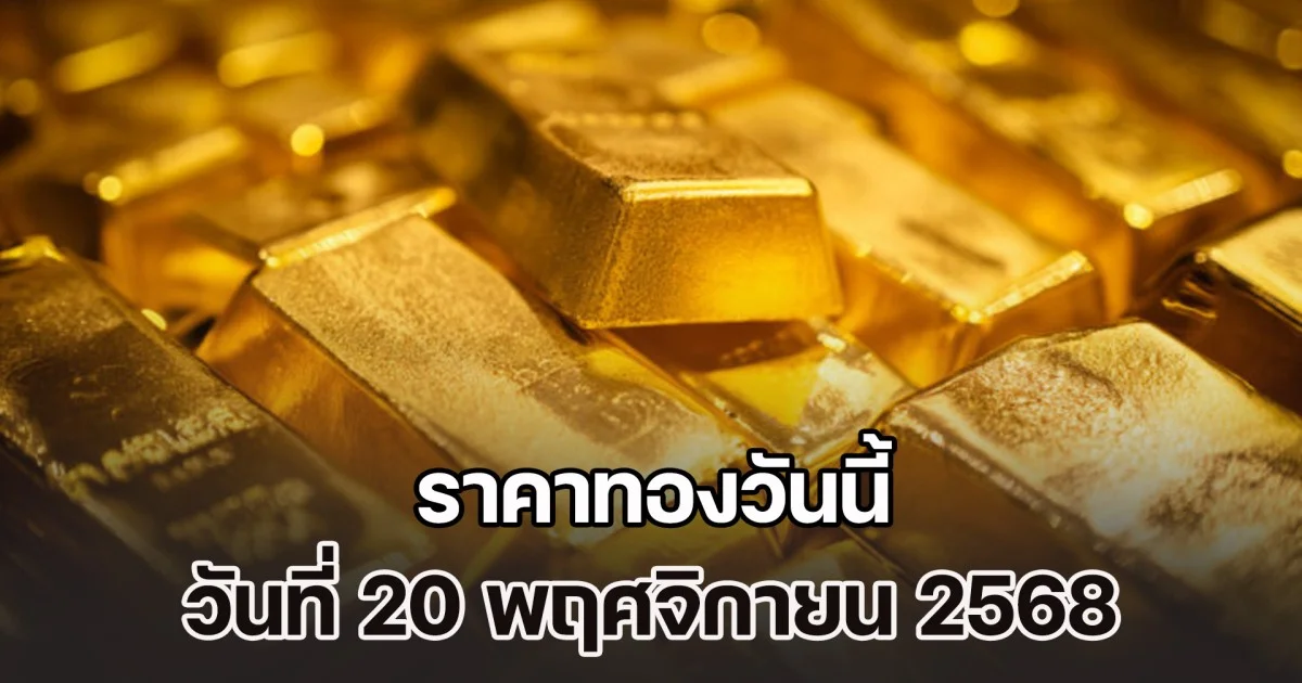 เปิดตลาด ราคาทองวันนี้ วันที่ 20 พฤศจิกายน 2568