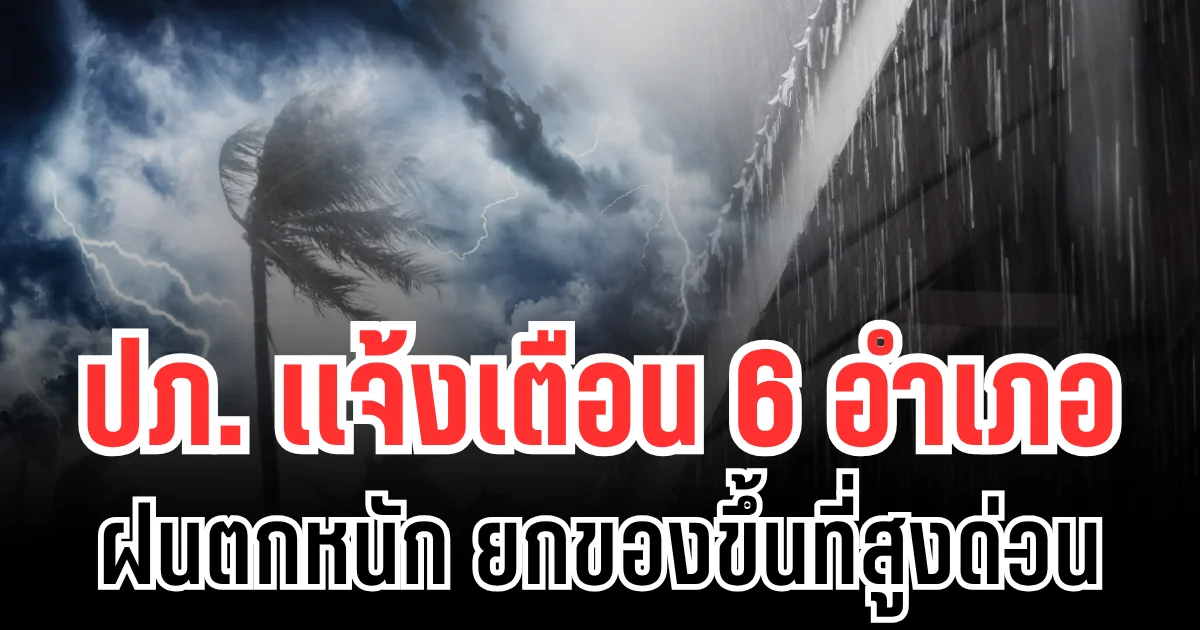 ประกาศเเล้ว! ปภ.เเจ้งเตือนด่วน 6 อำเภอ ฝนตกหนัก ให้ยกของขึ้นที่สูง เก็บทรัพย์สินมีค่า ระวังไฟฟ้าดูด