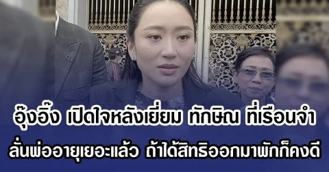 อุ๊งอิ๊ง เผยความหวัง หลังเยี่ยม ทักษิณ ที่เรือนจำคลองเปรม ชี้ พ่ออายุเยอะแล้ว ถ้าได้สิทธิ์ออกมาพักก็คงดี