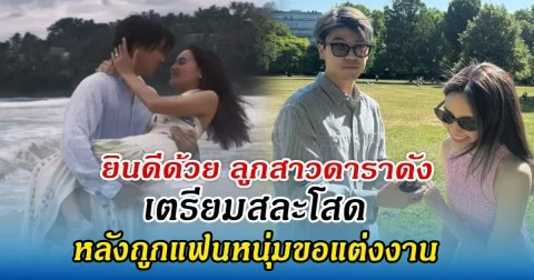 ยินดีด้วย ลูกสาวดาราดัง เตรียมสละโสด หลังถูกแฟนหนุ่มขอแต่งงาน