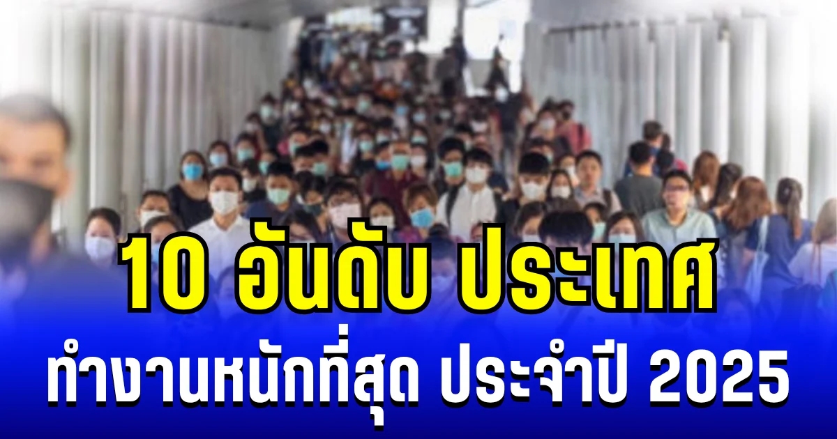 10 อันดับ ประเทศ ที่ทำงานหนักที่สุด ประจำปี 2025