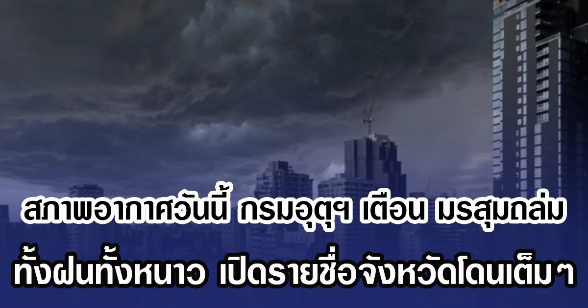 สภาพอากาศวันนี้ กรมอุตุฯ เตือน มรสุมถล่ม ทั้งฝนทั้งหนาว เปิดรายชื่อจังหวัดโดนเต็มๆ