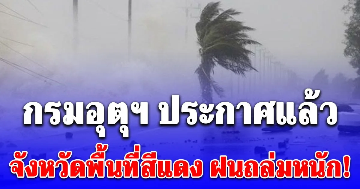 อ่วม! กรมอุตุฯ ประกาศแล้ว เปิดจังหวัดพื้นที่สีแดง ฝนตกหนักถึงหนักมาก