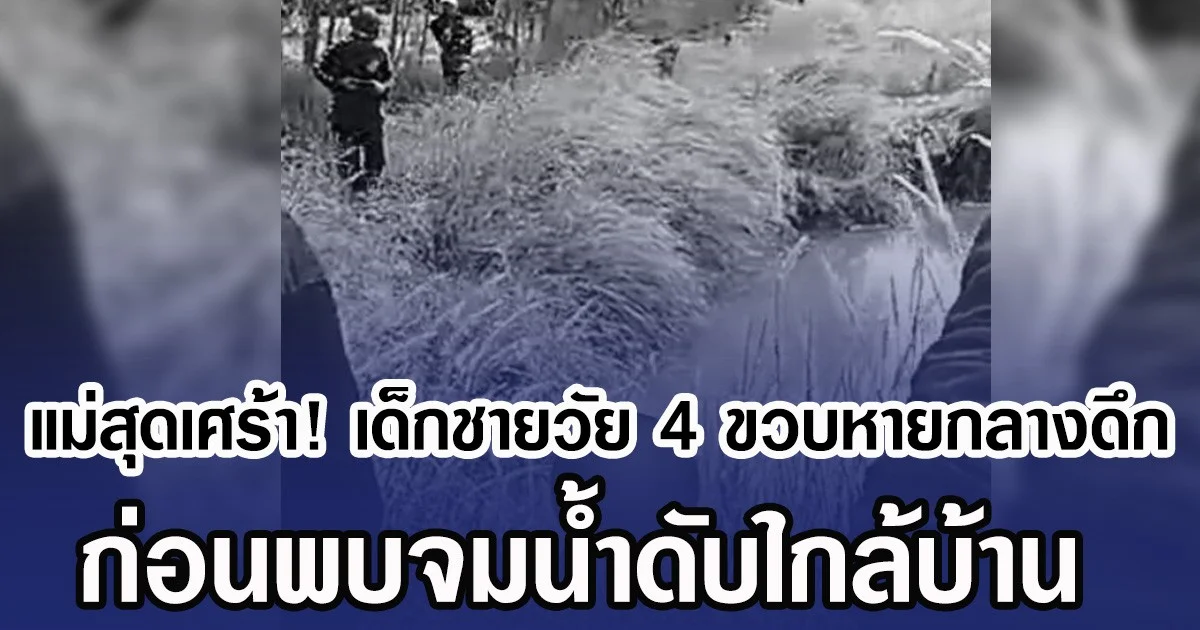แม่สุดเศร้า! เด็กชายวัย 4 ขวบหายกลางดึก ก่อนพบจมน้ำดับใกล้บ้าน