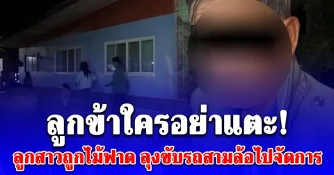 ลูกข้าใครอย่าแตะ! ลุง 66 เดือด ลูกสาวถูกไม้ฟาด ขับรถสามล้อบุกลั่นไก 2 หนุ่มเพื่อนบ้าน