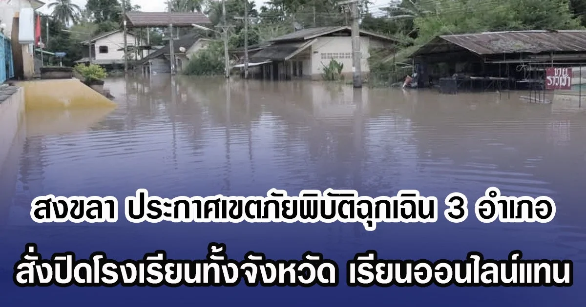 สงขลา ประกาศเขตภัยพิบัติฉุกเฉิน 3 อ.สั่งปิดโรงเรียนทั้งจังหวัด เรียนออนไลน์แทน