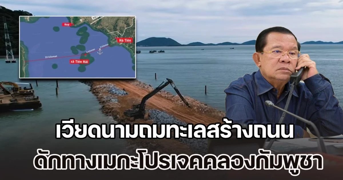 เวียดนามถมทะเลสร้างถนนเชื่อมเกาะ เตียนไห่-ฟูก๊วก ดักทางเมกะโปรเจคคลองเขมรเจ๊ง 6 หมื่นล้าน ต้องอ้อมมาทางฝั่งประเทศไทยแทน