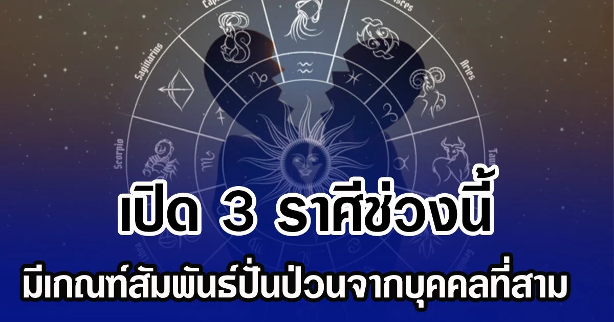 เปิด 3 ราศีช่วงนี้ มีเกณฑ์สัมพันธ์ปั่นป่วนจากบุคคลที่สาม