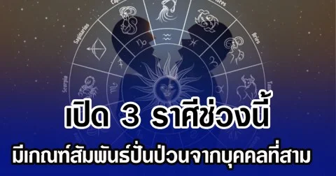 เปิด 3 ราศีช่วงนี้ มีเกณฑ์สัมพันธ์ปั่นป่วนจากบุคคลที่สาม