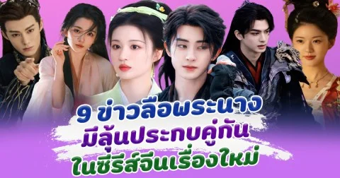 ส่อง 9 ข่าวลือพระนาง มีลุ้นประกบคู่กัน ในซีรีส์จีนเรื่องใหม่