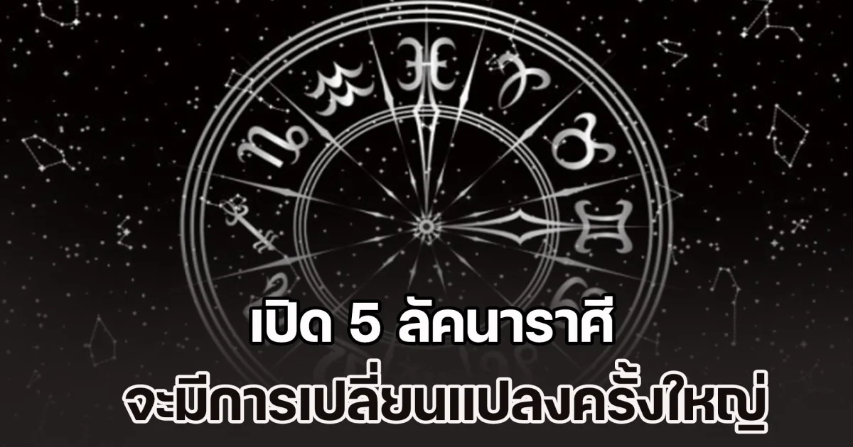 เปิด 5 ลัคนาราศี จะมีการเปลี่ยนแปลงครั้งใหญ่ ปลายปี 68 ต้นปี 69