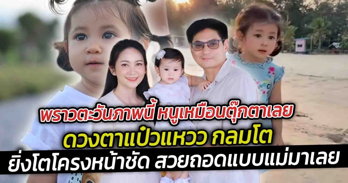 พราวตะวันภาพนี้ หนูเหมือนตุ๊กตาเลย ดวงตาแป๋วแหวว กลมโต ยิ่งโตโครงหน้าชัด สวยถอดแบบแม่มาเลย