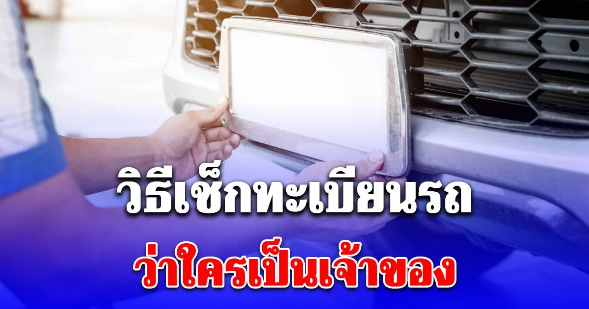 หลายคนยังไม่รู้ เปิดวิธีเช็กทะเบียนรถว่าใครเป็นเจ้าของ