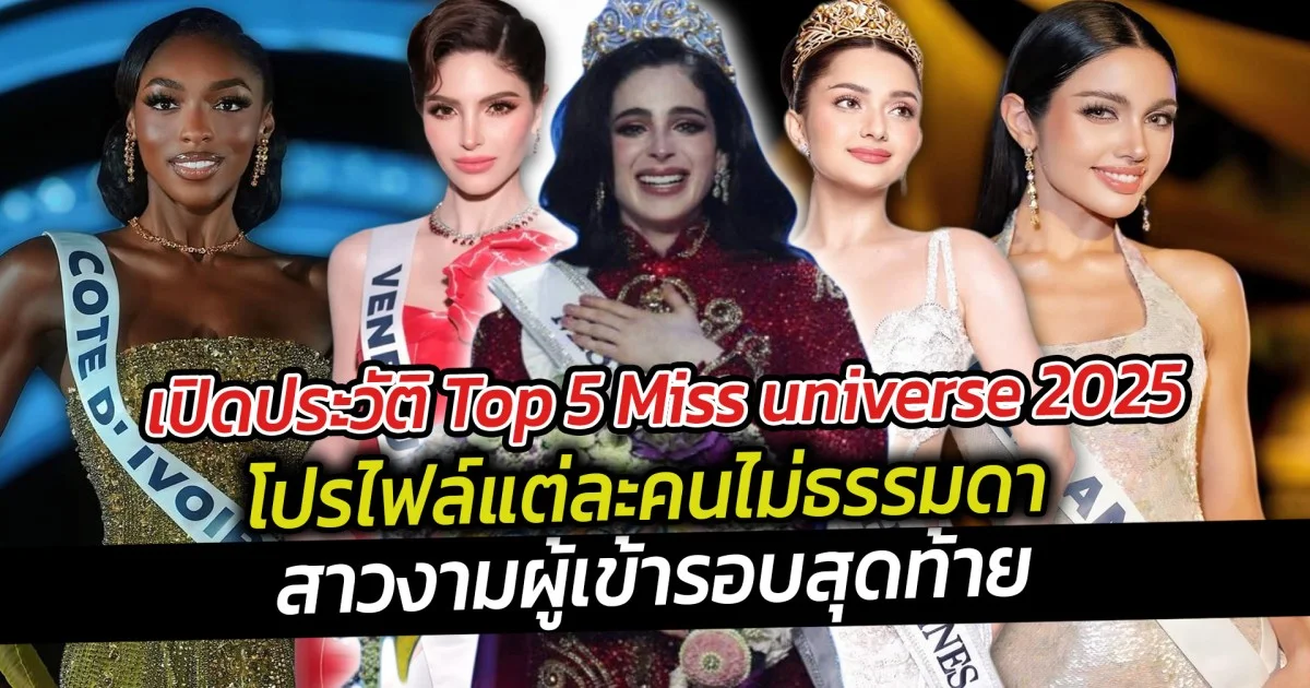 เปิดประวัติ Top 5 Miss universe 2025 สาวงามผู้เข้ารอบสุดท้าย
