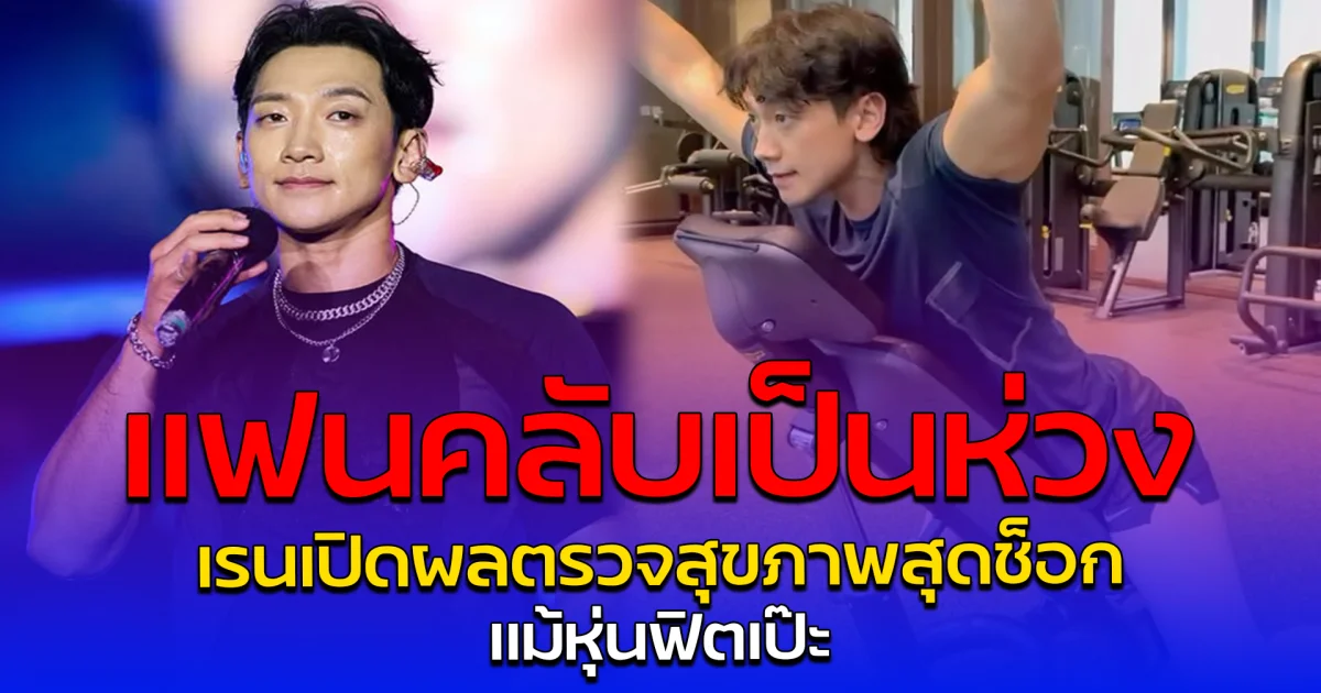 แฟนคลับเป็นห่วง เรนเปิดผลตรวจสุขภาพสุดช็อก แม้หุ่นฟิตเป๊ะ