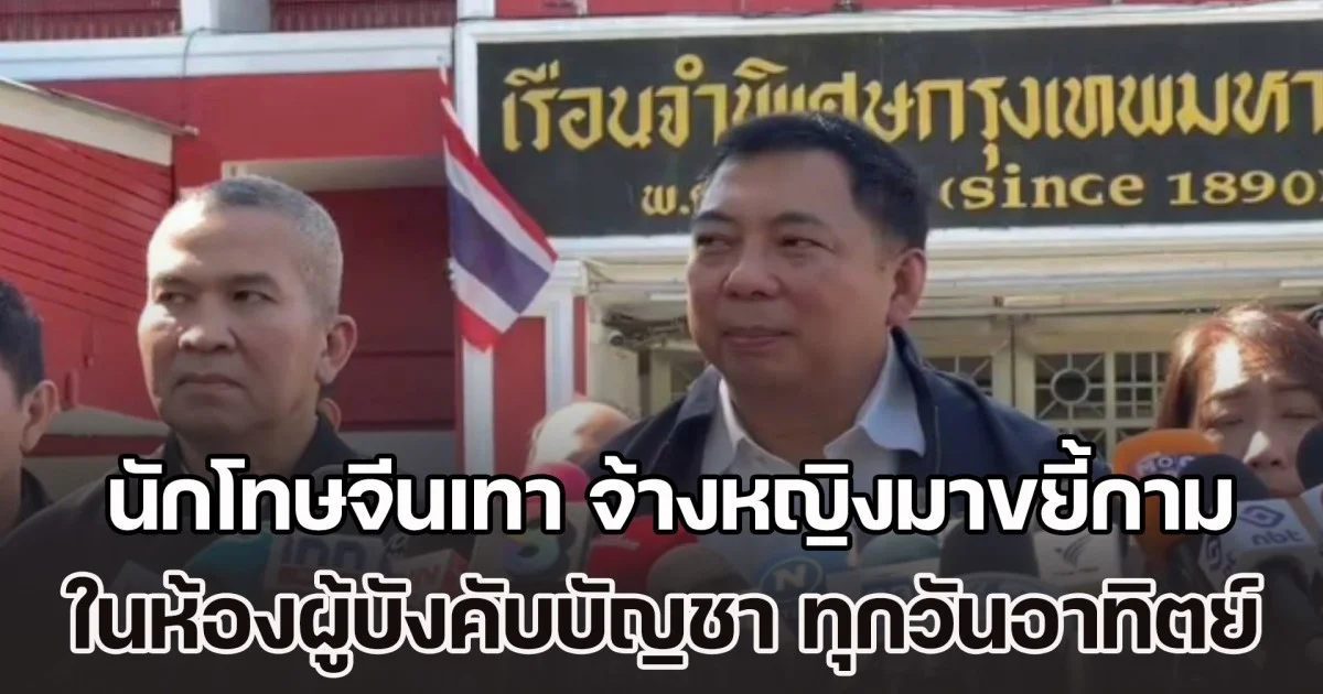 อธิบดีกรมราชทัณฑ์ เปิดพฤติกรรม นักโทษจีนเทา จ้างหญิงมาขยี้กามในห้องผู้บังคับบัญชา ทุกวันอาทิตย์ เบื้องต้น พบผู้เกี่ยวข้อง 20 คน