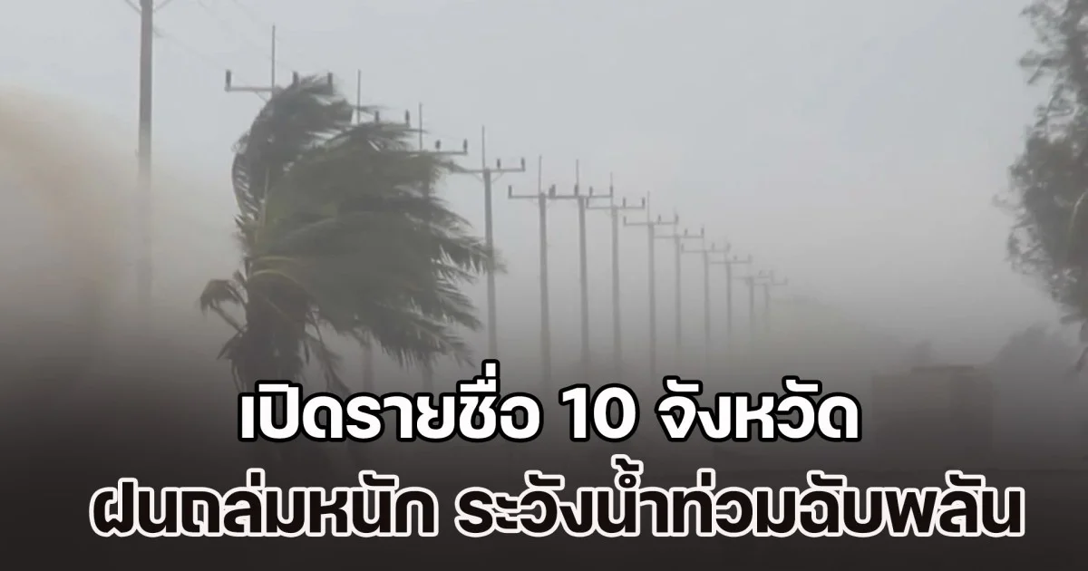 มาแน่ เตรียมรับมือ เปิดรายชื่อ 10 จังหวัด ฝนถล่มหนัก ระวังน้ำท่วมฉับพลัน