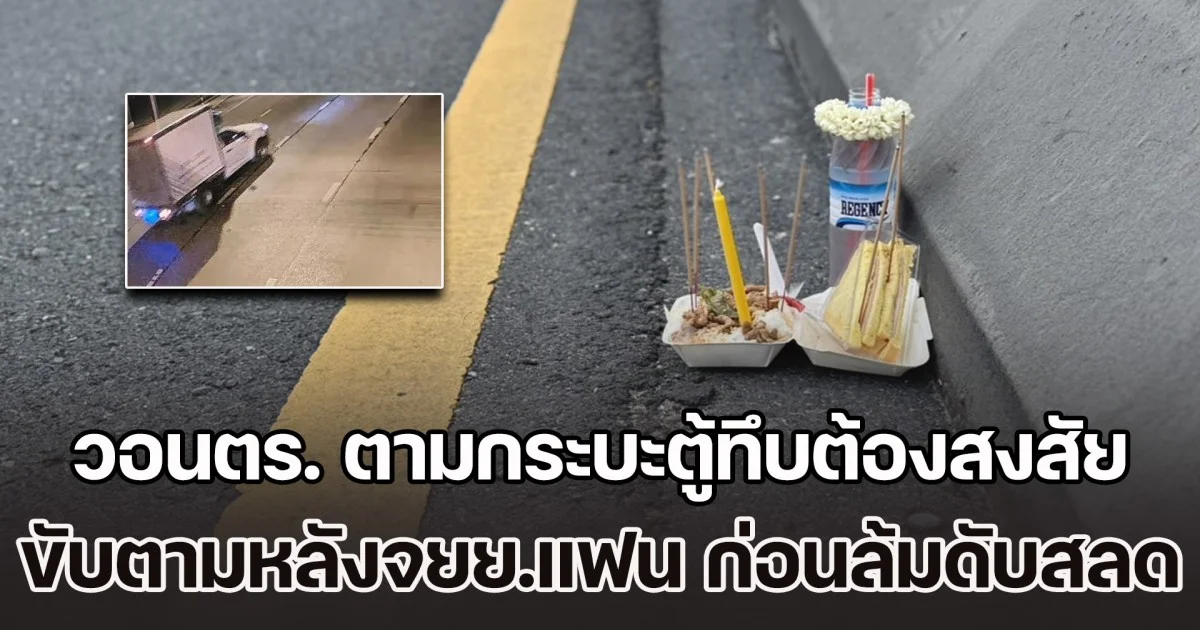 สาวพนง.ไปรษณีย์ วอนตร. ตามกระบะตู้ทึบต้องสงสัย ขับตามหลังจยย.แฟนหนุ่ม ก่อนล้มเสียชีวิตกลางถนน