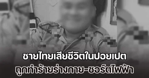สลดเพิ่มอีกราย ชายไทยเสียชีวิตในปอยเปต ถูกทำร้ายร่างกาย-ชอร์ตไฟฟ้า