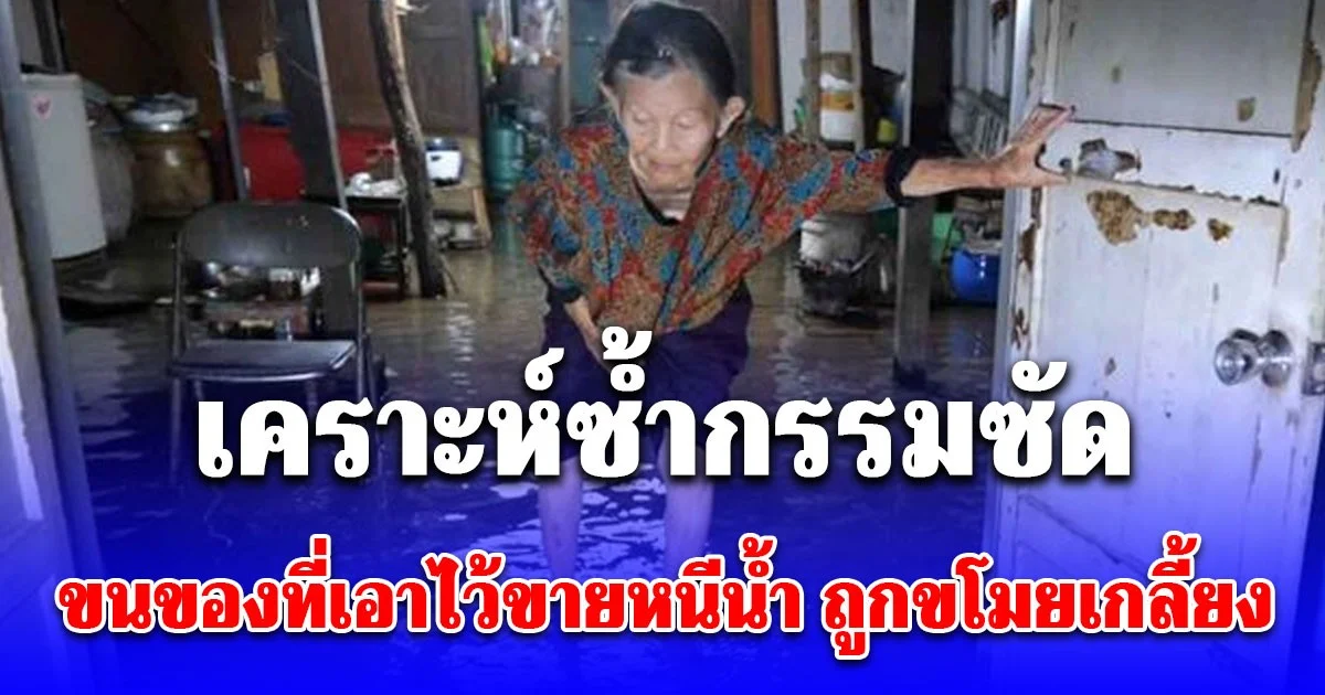 เคราะห์ซ้ำกรรมซัด ยายบ้านน้ำท่วม ขนของที่ลูกชายซื้อมาไว้ขาย หนีน้ำ กลับถูกคนร้ายขโมยไปจนหมด