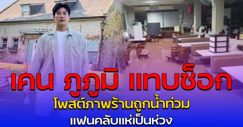 เคน ภูภูมิ แทบช็อก โพสต์ภาพร้านถูกน้ำท่วม แฟนคลับแห่เป็นห่วง