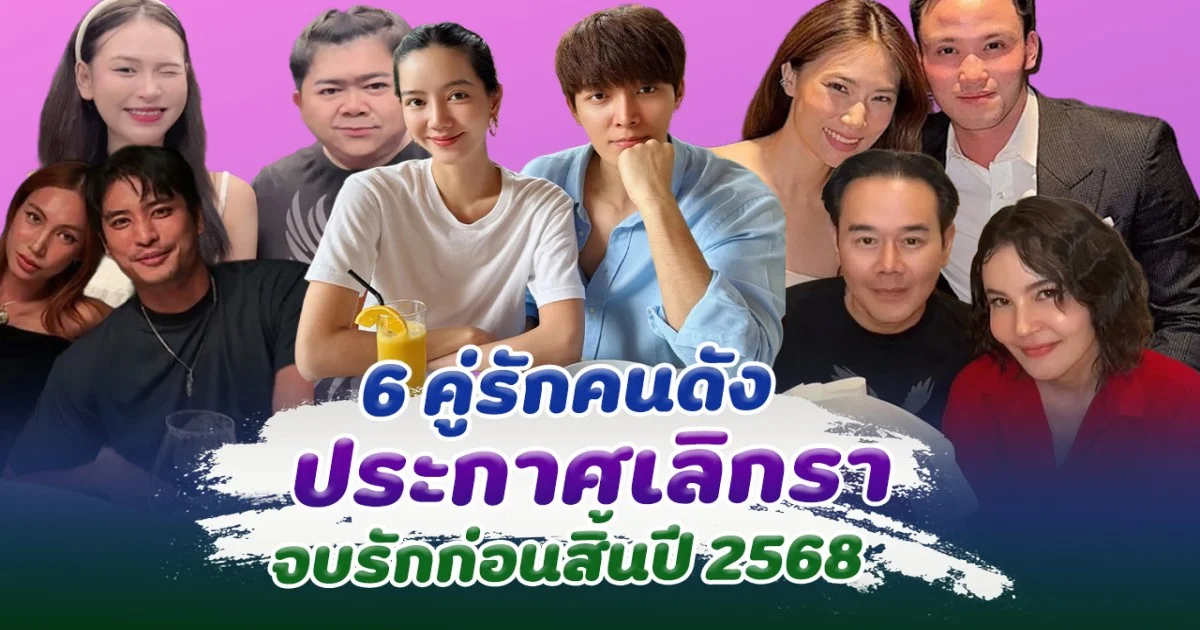 เลิกส่งท้ายปี เปิด 6 คู่รักคนดัง ประกาศเลิกรา จบรักก่อนสิ้นปี 2568