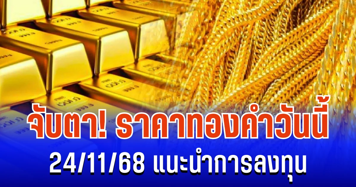 จับตา! ราคาทองคำวันนี้ 24/11/68 แนะนำการลงทุน